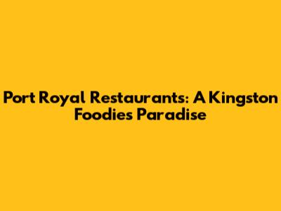 Port Royal Restaurants: A Kingston Foodie's Paradise