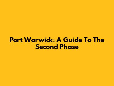 Port Warwick: A Guide To The Second Phase