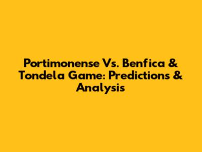 Portimonense Vs. Benfica & Tondela Game: Predictions & Analysis
