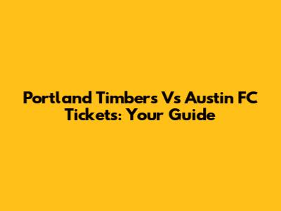 Portland Timbers Vs Austin FC Tickets: Your Guide