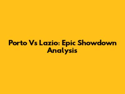 Porto Vs Lazio: Epic Showdown Analysis