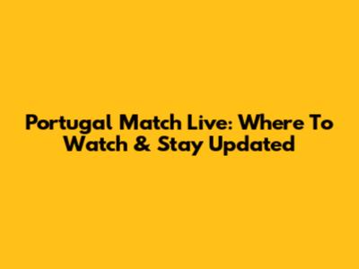 Portugal Match Live: Where To Watch & Stay Updated
