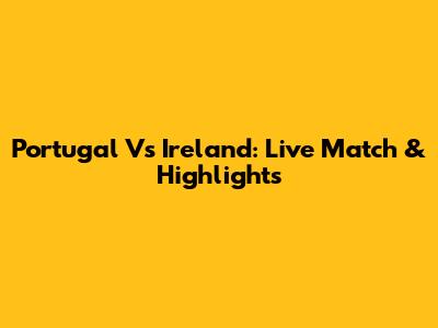 Portugal Vs Ireland: Live Match & Highlights