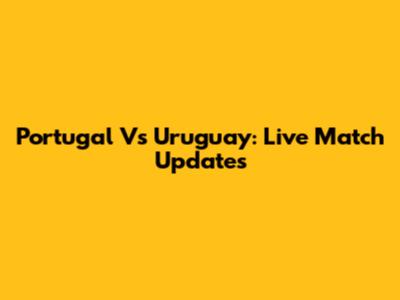 Portugal Vs Uruguay: Live Match Updates