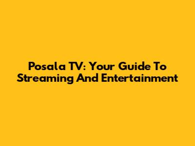 Posala TV: Your Guide To Streaming And Entertainment