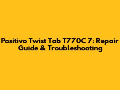 Positivo Twist Tab T770C 7: Repair Guide & Troubleshooting