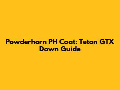 Powderhorn PH Coat: Teton GTX Down Guide