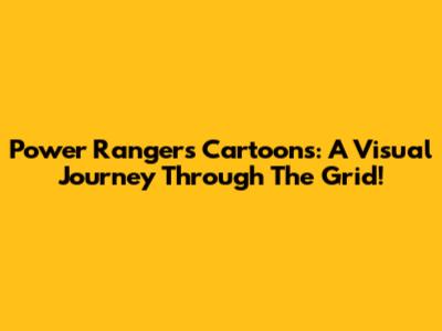 Power Rangers Cartoons: A Visual Journey Through The Grid!