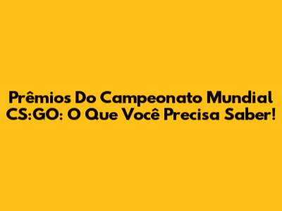 Prêmios Do Campeonato Mundial CS:GO: O Que Você Precisa Saber!
