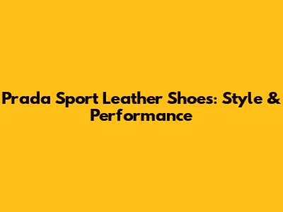 Prada Sport Leather Shoes: Style & Performance
