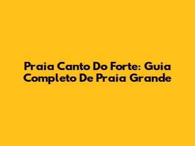 Praia Canto Do Forte: Guia Completo De Praia Grande