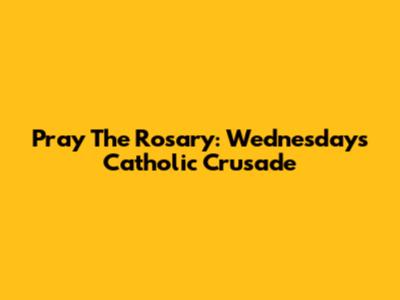 Pray The Rosary: Wednesday's Catholic Crusade