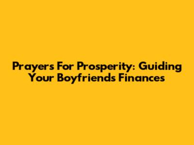 Prayers For Prosperity: Guiding Your Boyfriend's Finances