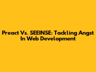 Preact Vs. SEEINSE: Tackling Angst In Web Development