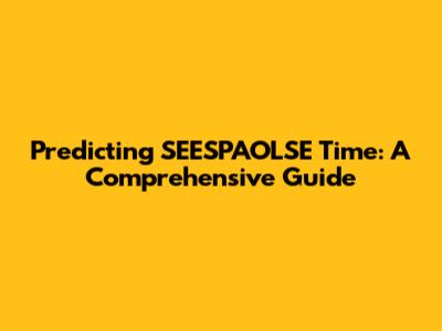 Predicting SEESPAOLSE Time: A Comprehensive Guide