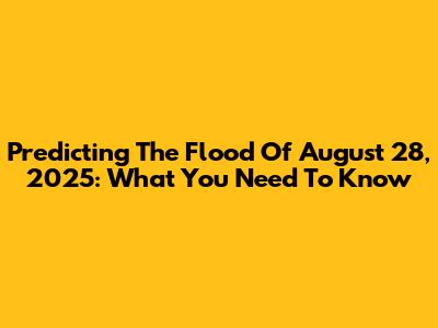 Predicting The Flood Of August 28, 2025: What You Need To Know