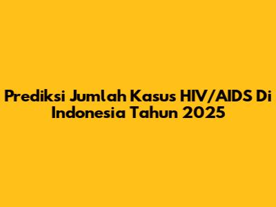 Prediksi Jumlah Kasus HIV/AIDS Di Indonesia Tahun 2025