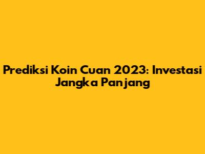 Prediksi Koin Cuan 2023: Investasi Jangka Panjang