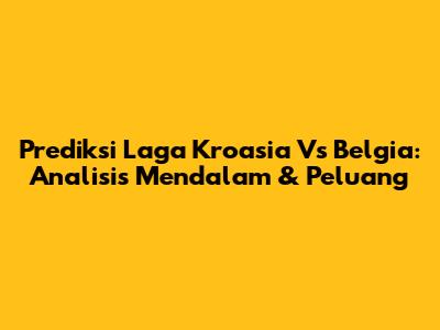 Prediksi Laga Kroasia Vs Belgia: Analisis Mendalam & Peluang