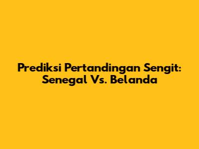 Prediksi Pertandingan Sengit: Senegal Vs. Belanda