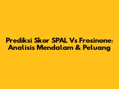 Prediksi Skor SPAL Vs Frosinone: Analisis Mendalam & Peluang