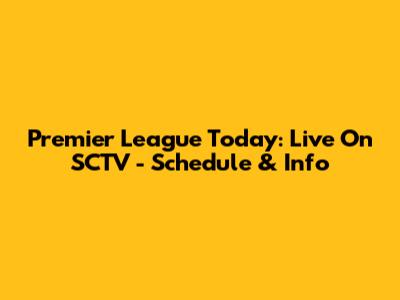 Premier League Today: Live On SCTV - Schedule & Info