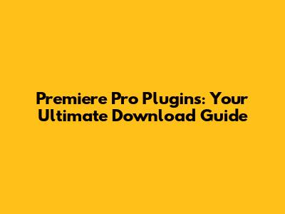 Premiere Pro Plugins: Your Ultimate Download Guide
