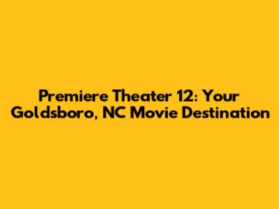 Premiere Theater 12: Your Goldsboro, NC Movie Destination
