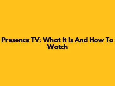 Presence TV: What It Is And How To Watch