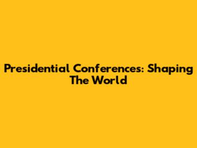 Presidential Conferences: Shaping The World