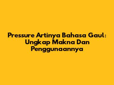 Pressure Artinya Bahasa Gaul: Ungkap Makna Dan Penggunaannya