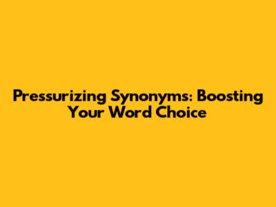 Pressurizing Synonyms: Boosting Your Word Choice