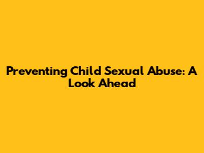 Preventing Child Sexual Abuse: A Look Ahead