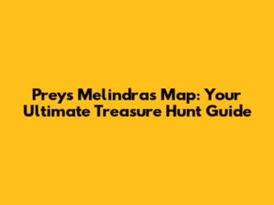 Prey's Melindra's Map: Your Ultimate Treasure Hunt Guide