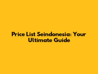 Price List Seindonesia: Your Ultimate Guide