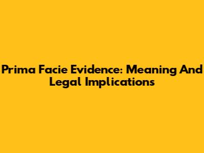 Prima Facie Evidence: Meaning And Legal Implications
