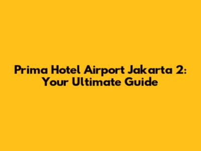 Prima Hotel Airport Jakarta 2: Your Ultimate Guide