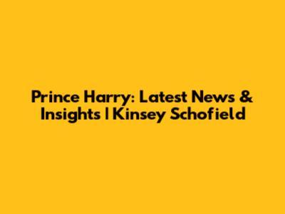 Prince Harry: Latest News & Insights | Kinsey Schofield
