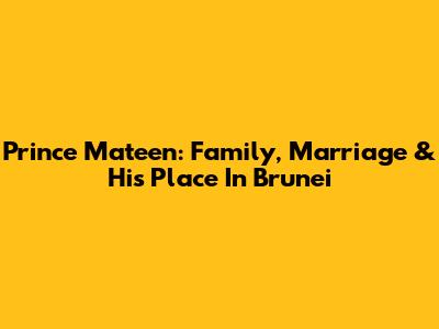 Prince Mateen: Family, Marriage & His Place In Brunei