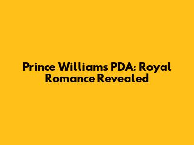 Prince William's PDA: Royal Romance Revealed
