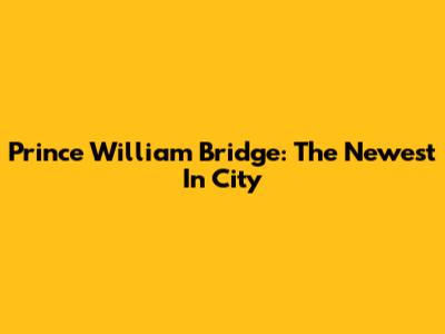 Prince William Bridge: The Newest In City