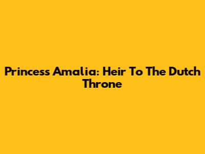 Princess Amalia: Heir To The Dutch Throne
