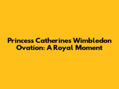 Princess Catherine's Wimbledon Ovation: A Royal Moment