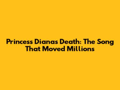 Princess Diana's Death: The Song That Moved Millions