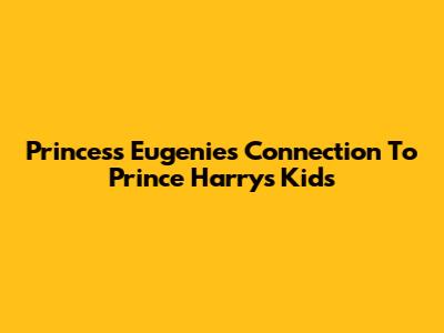 Princess Eugenie's Connection To Prince Harry's Kids