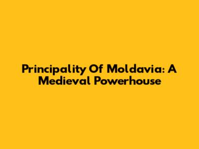 Principality Of Moldavia: A Medieval Powerhouse