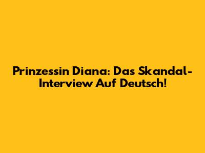 Prinzessin Diana: Das Skandal-Interview Auf Deutsch!