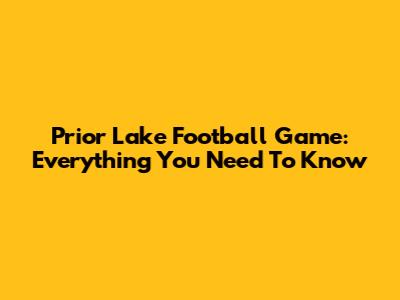 Prior Lake Football Game: Everything You Need To Know