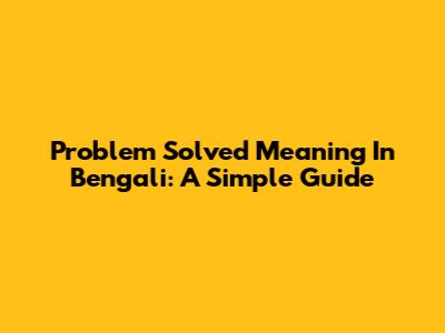 Problem Solved Meaning In Bengali: A Simple Guide