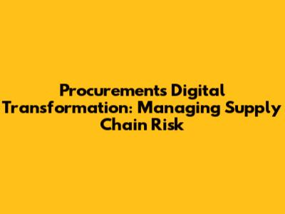 Procurement's Digital Transformation: Managing Supply Chain Risk
